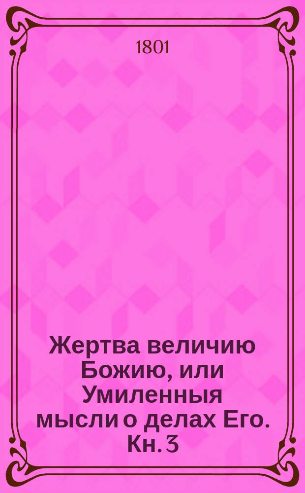 Жертва величию Божию, или Умиленныя мысли о делах Его. Кн. 3