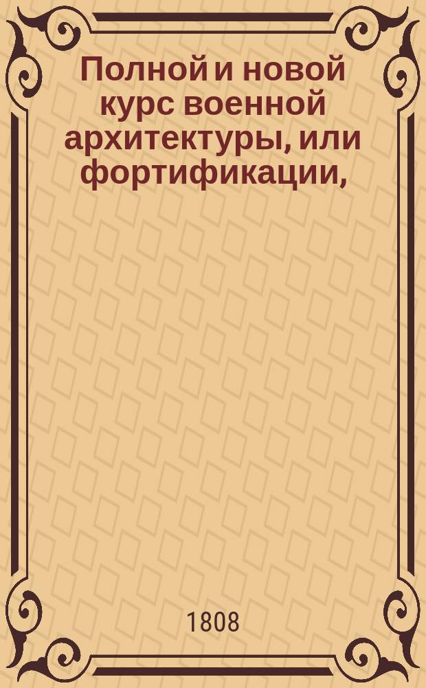 Полной и новой курс военной архитектуры, или фортификации,