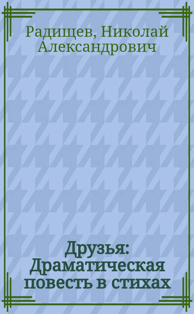 Друзья : Драматическая повесть в стихах