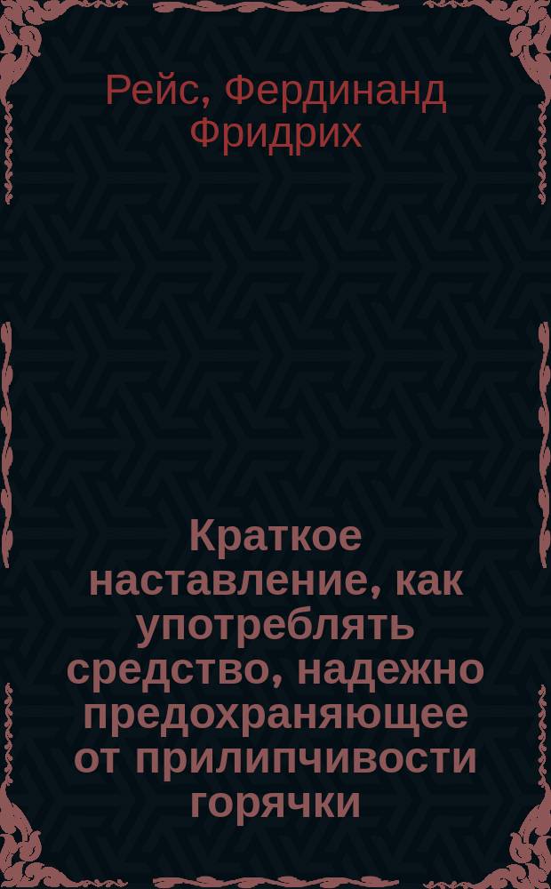 Краткое наставление, как употреблять средство, надежно предохраняющее от прилипчивости горячки, моровой язвы и от всех заразительных болезней, случающихся между людьми и скотом; средство, которое совершенно очищает воздух, зараженный или испорченный гнилыми испарениями всякого рода