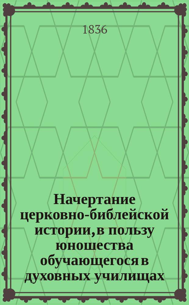 Начертание церковно-библейской истории, в пользу юношества обучающегося в духовных училищах