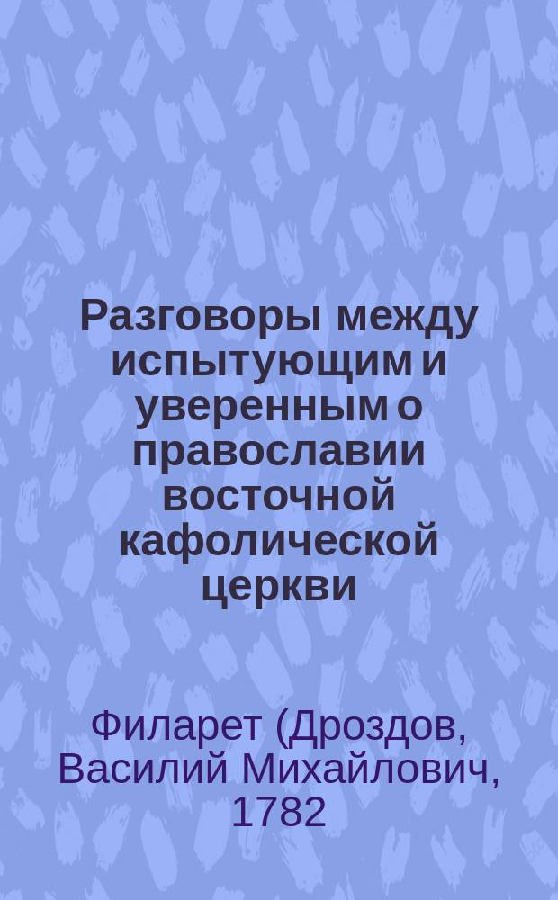 Разговоры между испытующим и уверенным о православии восточной кафолической церкви, с присовокуплением выписки из окружного послания Фотия, патриарха Цареградского к восточным патриаршим престолам