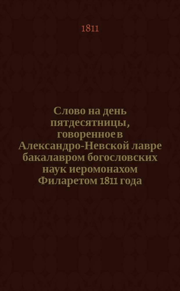 Слово на день пятдесятницы, говоренное в Александро-Невской лавре бакалавром богословских наук иеромонахом Филаретом 1811 года