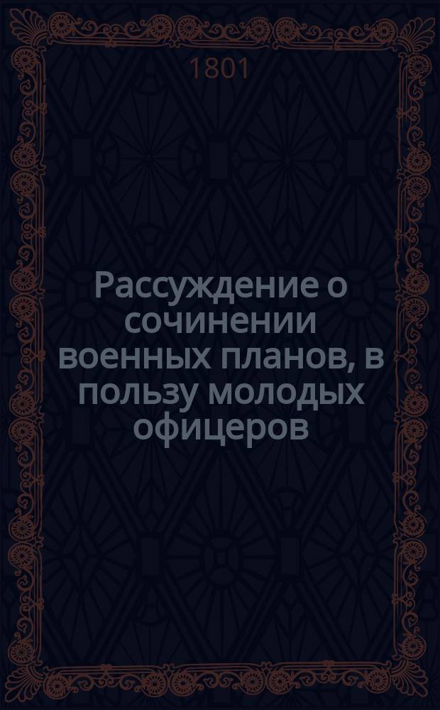Рассуждение о сочинении военных планов, в пользу молодых офицеров