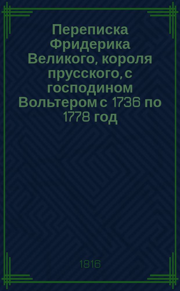 Переписка Фридерика Великого, короля прусского, с господином Вольтером с 1736 по 1778 год. Ч. 3