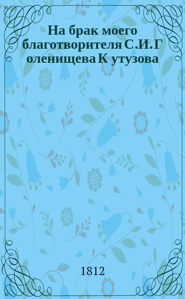 На брак моего благотворителя С.И. Г[оленищева] К[утузова]