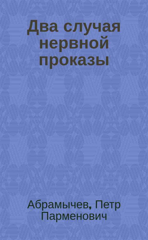 Два случая нервной проказы / (Из Клиники проф. Полотебнова); Соч. Ассистента Клиники д-ра П.П. Абрамычева; Этиология и лечение хронических катаральных воспалений кожи (экзем) / Соч. Д-ра П.П. Абрамычева, (ассистента проф. Полотебнова)