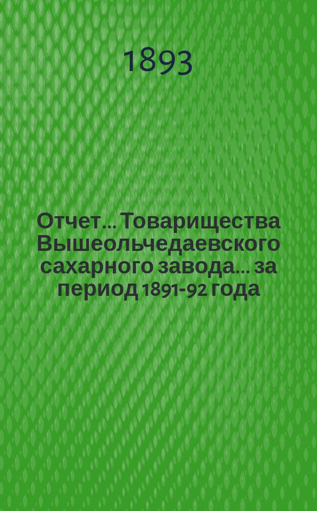Отчет... Товарищества Вышеольчедаевского сахарного завода... ... за период 1891-92 года