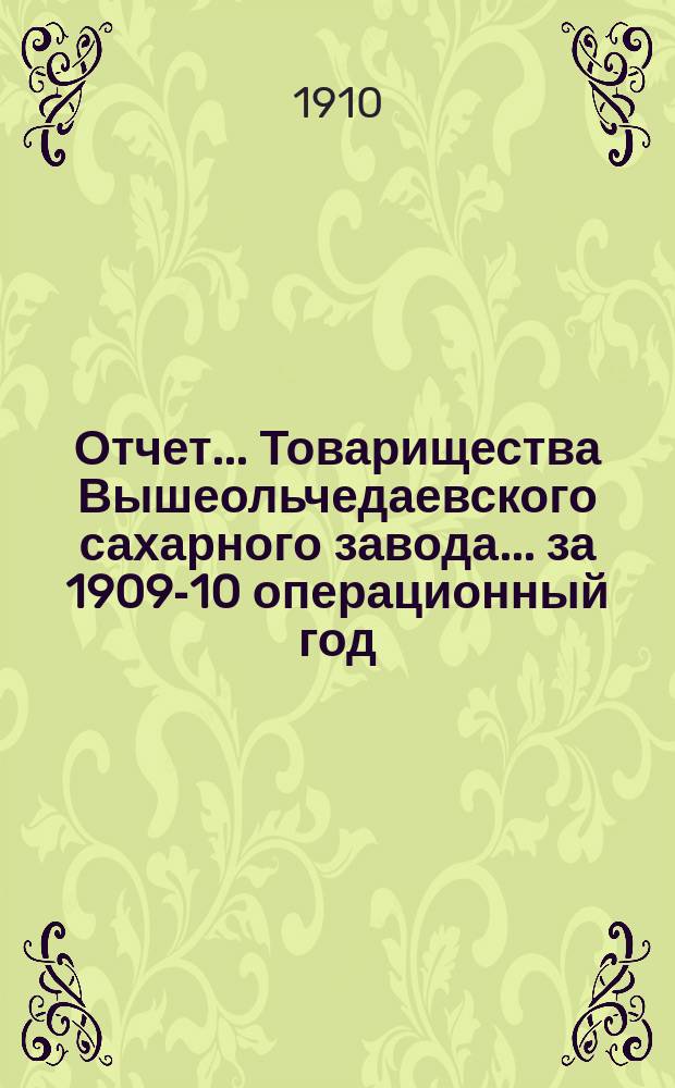 Отчет... Товарищества Вышеольчедаевского сахарного завода... ... за 1909-10 операционный год