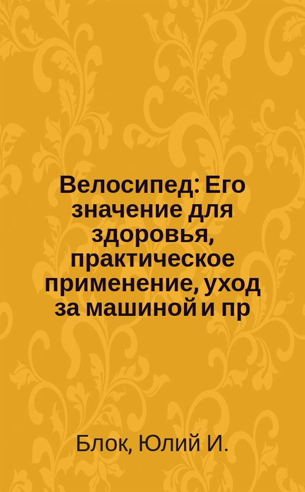 Велосипед : Его значение для здоровья, практическое применение, уход за машиной и пр