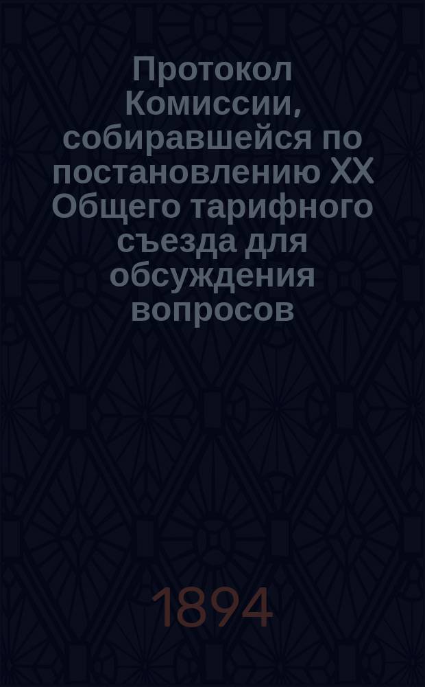 Протокол Комиссии, собиравшейся по постановлению XX Общего тарифного съезда для обсуждения вопросов, касающихся установления прямого пассажирского сообщения с Закаспийской (военной) и Закавказской железными дорогами. С.-Петербург, 20 сент. 1894 г.
