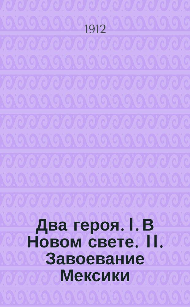 Два героя. I. В Новом свете. II. Завоевание Мексики : (Из истории открытия Америки)