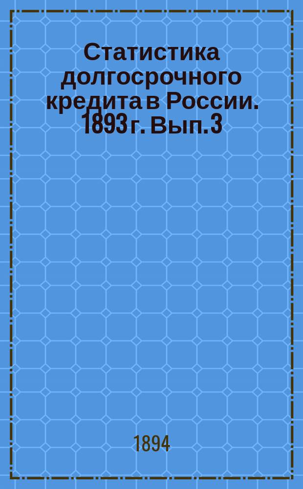 Статистика долгосрочного кредита в России. 1893 г. Вып. 3