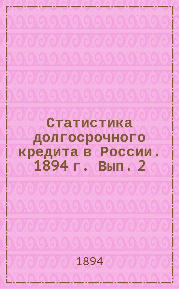 Статистика долгосрочного кредита в России. 1894 г. Вып. 2