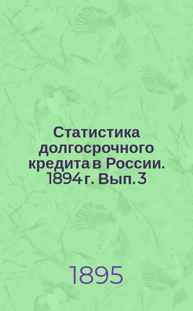 Статистика долгосрочного кредита в России. 1894 г. Вып. 3