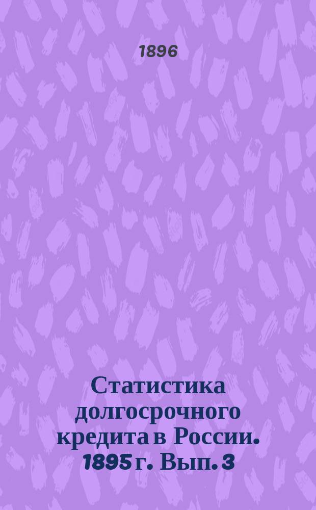 Статистика долгосрочного кредита в России. 1895 г. Вып. 3
