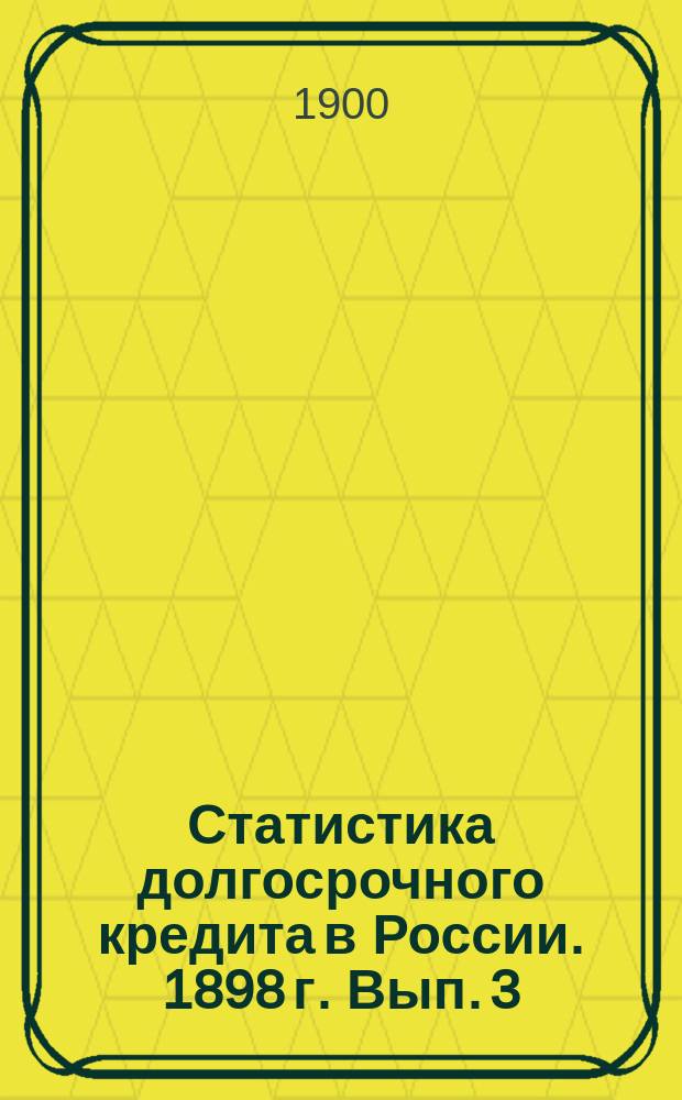 Статистика долгосрочного кредита в России. 1898 г. Вып. 3