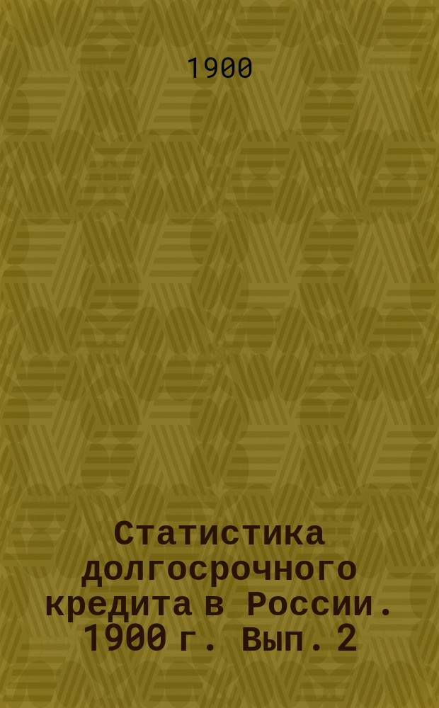 Статистика долгосрочного кредита в России. 1900 г. Вып. 2