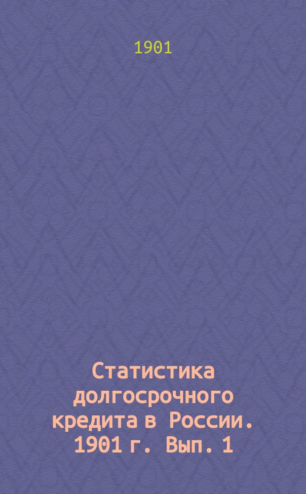 Статистика долгосрочного кредита в России. 1901 г. Вып. 1