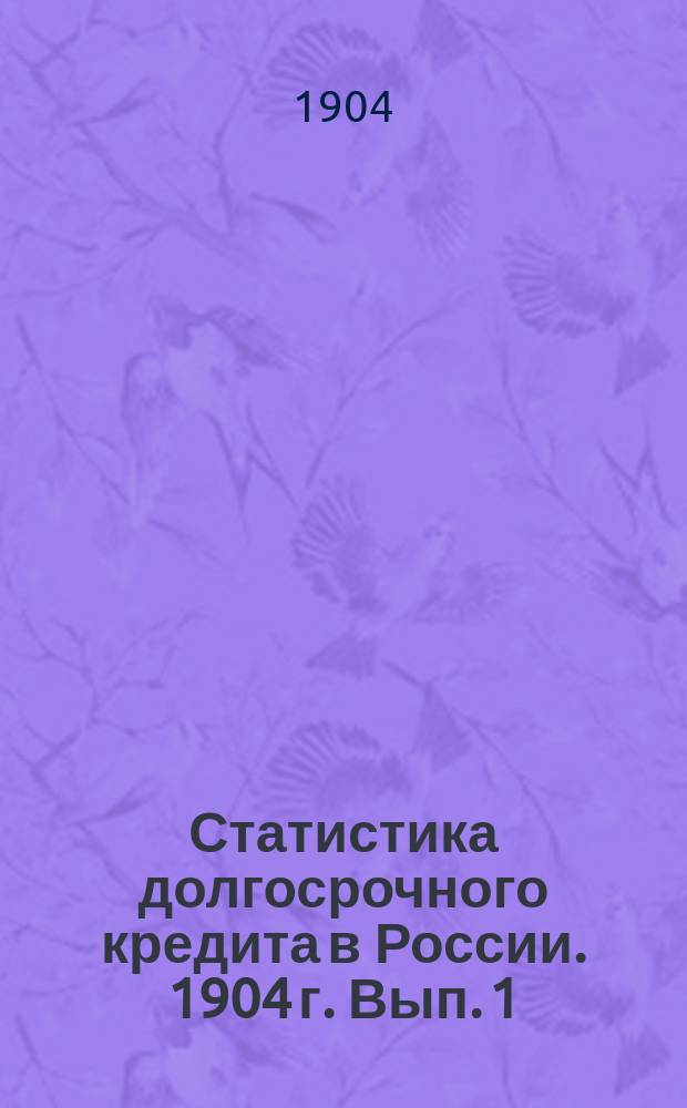 Статистика долгосрочного кредита в России. 1904 г. Вып. 1