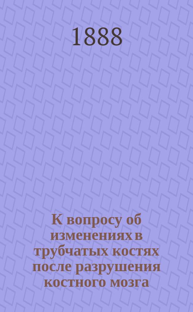 К вопросу об изменениях в трубчатых костях после разрушения костного мозга : Экспериментальное исследование : Дис. на степень д-ра мед. Федора Василевского, ассистента Мариин. больницы для бедных