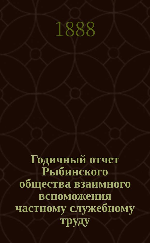 ... Годичный отчет Рыбинского общества взаимного вспоможения частному служебному труду... 2-й... за 1887 год