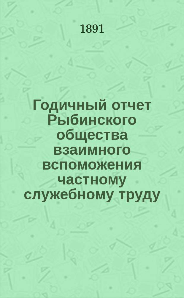 ... Годичный отчет Рыбинского общества взаимного вспоможения частному служебному труду... 5-й... за 1890 год