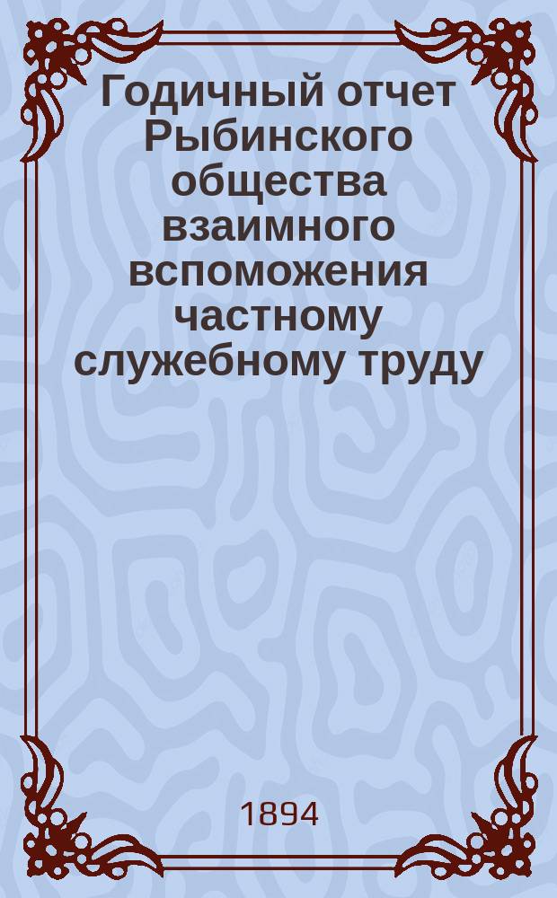 ... Годичный отчет Рыбинского общества взаимного вспоможения частному служебному труду... 8-й... за 1893 год