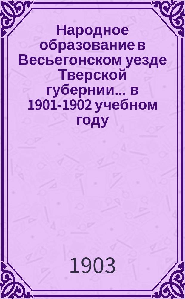 Народное образование в Весьегонском уезде Тверской губернии... ... в 1901-1902 учебном году