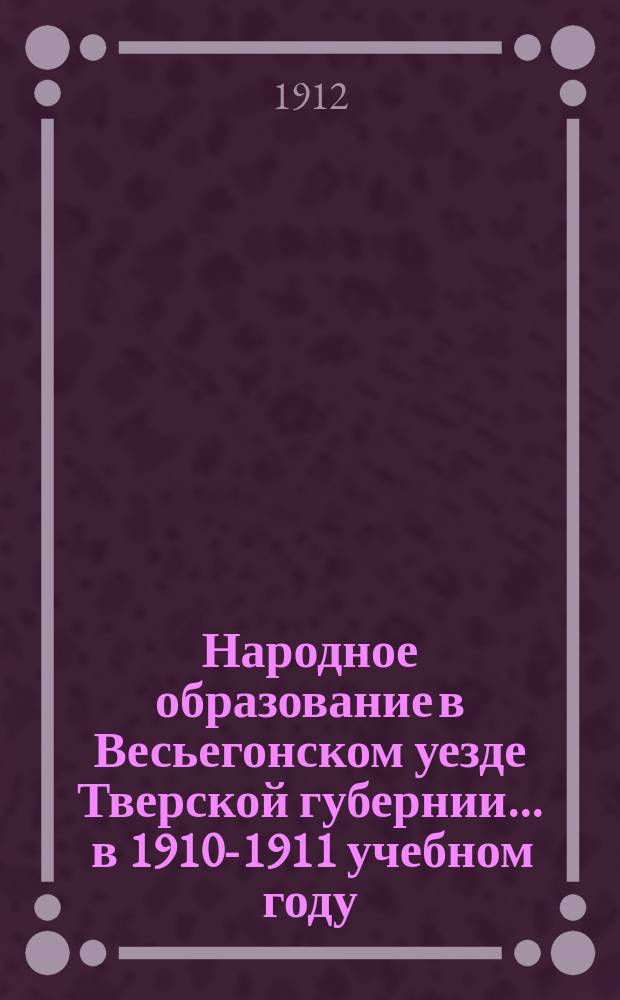 Народное образование в Весьегонском уезде Тверской губернии... ... в 1910-1911 учебном году