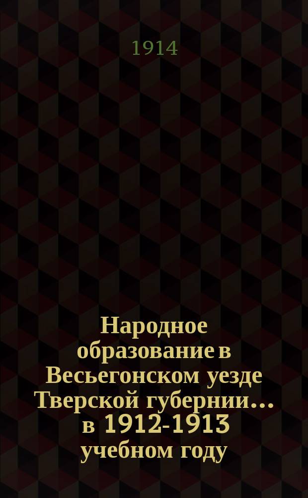 Народное образование в Весьегонском уезде Тверской губернии... ... в 1912-1913 учебном году