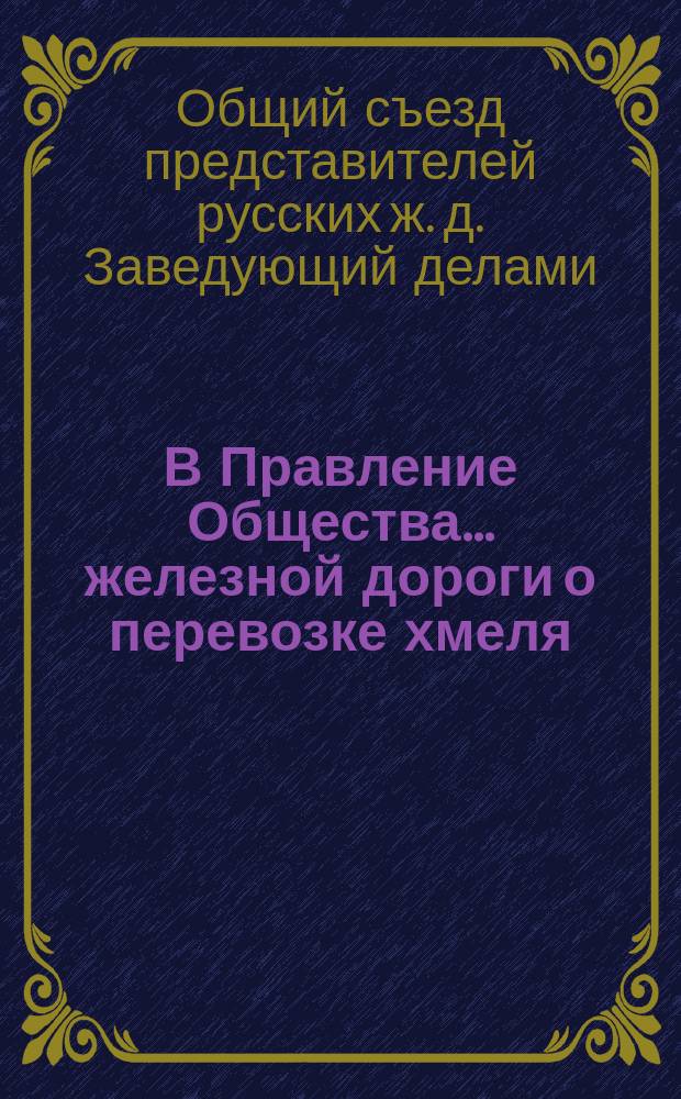 В Правление Общества ... железной дороги [о перевозке хмеля] : Циркулярно. 17 окт. 1887 г