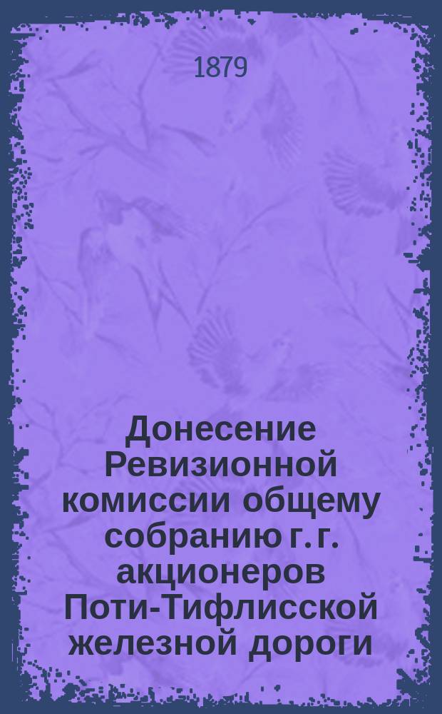 Донесение Ревизионной комиссии общему собранию г. г. акционеров Поти-Тифлисской железной дороги, о рассмотрении отчетности Общества... ... за 1878 год