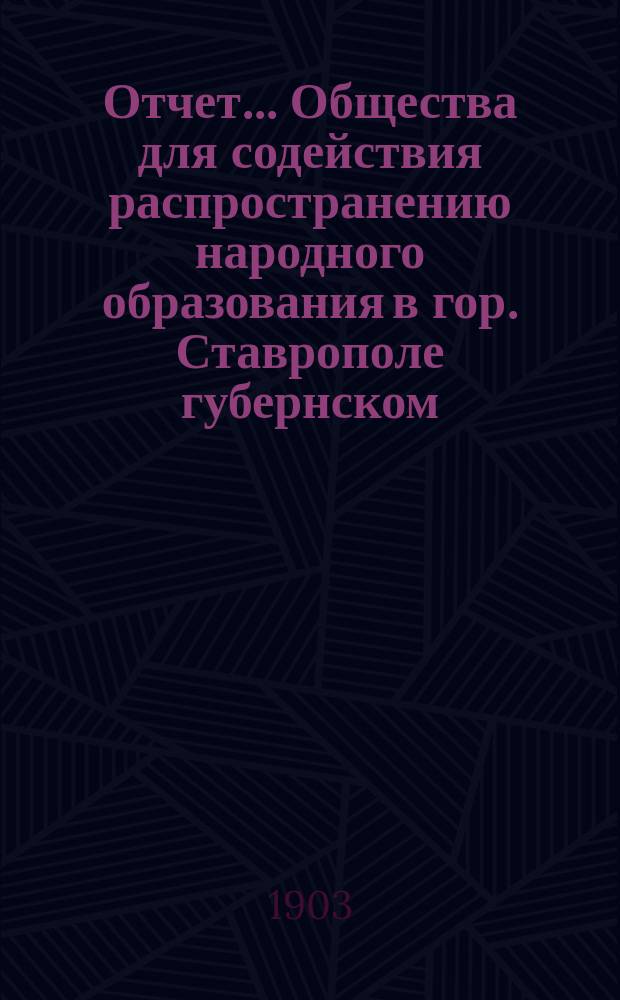 Отчет... Общества для содействия распространению народного образования в гор. Ставрополе губернском... ... за 1900-1901 учебный год