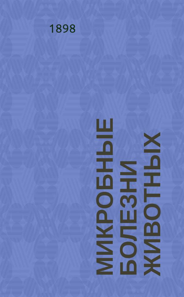 Микробные болезни животных : Пер. с фр. с добавлениями. Вып. [1]-4. Вып. 3 : Повальное воспаление легких ; Ящур ; Оспа лошадей ; Оспа овец ; Злокачественная катаральная горячка ; Чума собак ; Чума рогатого скота ; Мыт