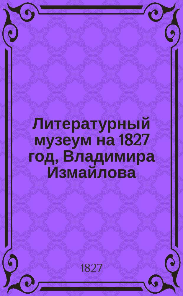 Литературный музеум на 1827 год, Владимира Измайлова