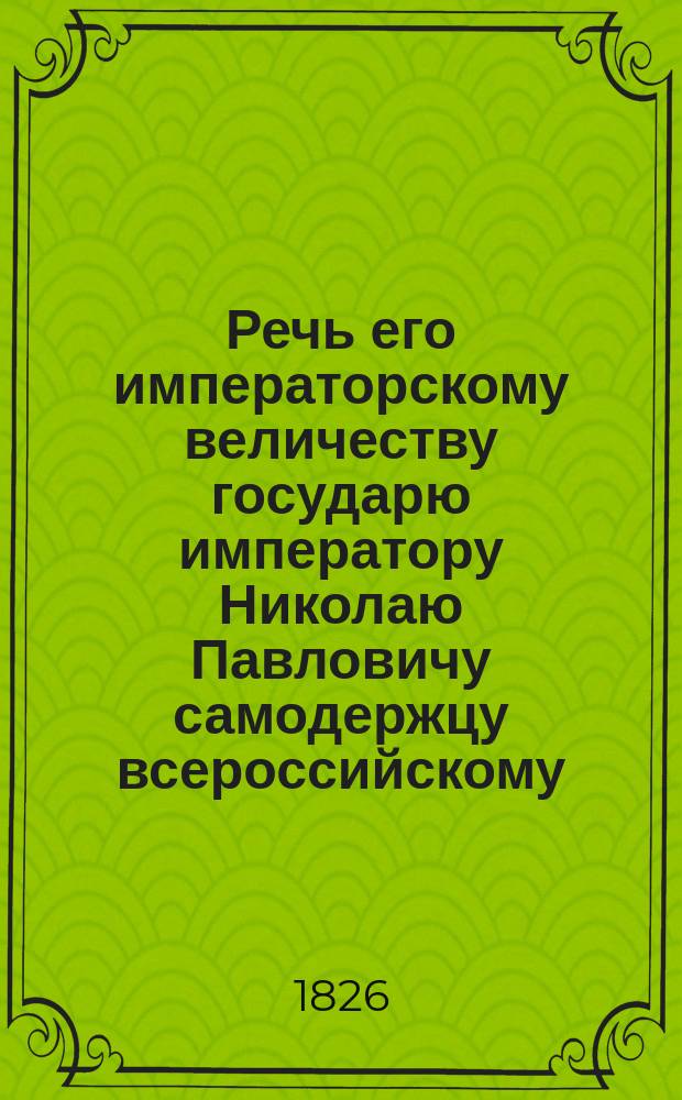 Речь его императорскому величеству государю императору Николаю Павловичу самодержцу всероссийскому, по совершении священнейшего коронования в Успенском соборе, говоренная первенствующим Святейшего правительствующего синода членом Серафимом, митрополитом Новгородским и Санктпетербургским, августа 22 дня, 1826 года : С присовокуплением преложений на нем. и франц. яз., сделанных в С.-Петерб. духовной акад