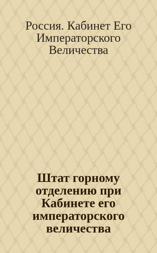 Штат горному отделению при Кабинете его императорского величества : Утв. 13 июня 1827 г.