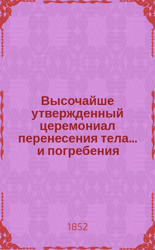 Высочайше утвержденный церемониал перенесения тела... ... и погребения : ... и погребения... герцога Максимилиана Лейхтенбергского