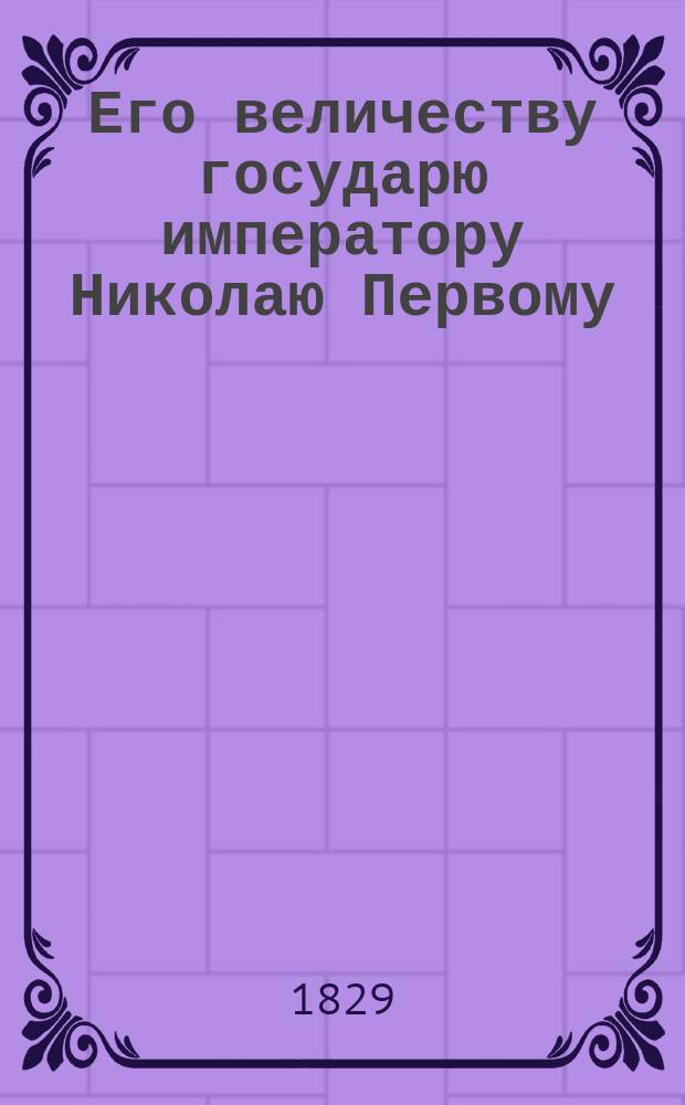 Его величеству государю императору Николаю Первому : На заключение мира с Портою Оттоманскою : Стихотворение