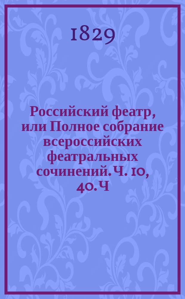 Российский феатр, или Полное собрание всероссийских феатральных сочинений. Ч. 10, 40. Ч. 40