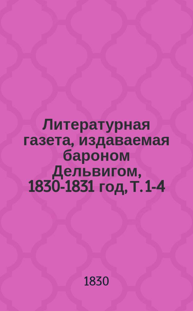 Литературная газета, издаваемая бароном Дельвигом, [1830-1831 год], Т. 1-4