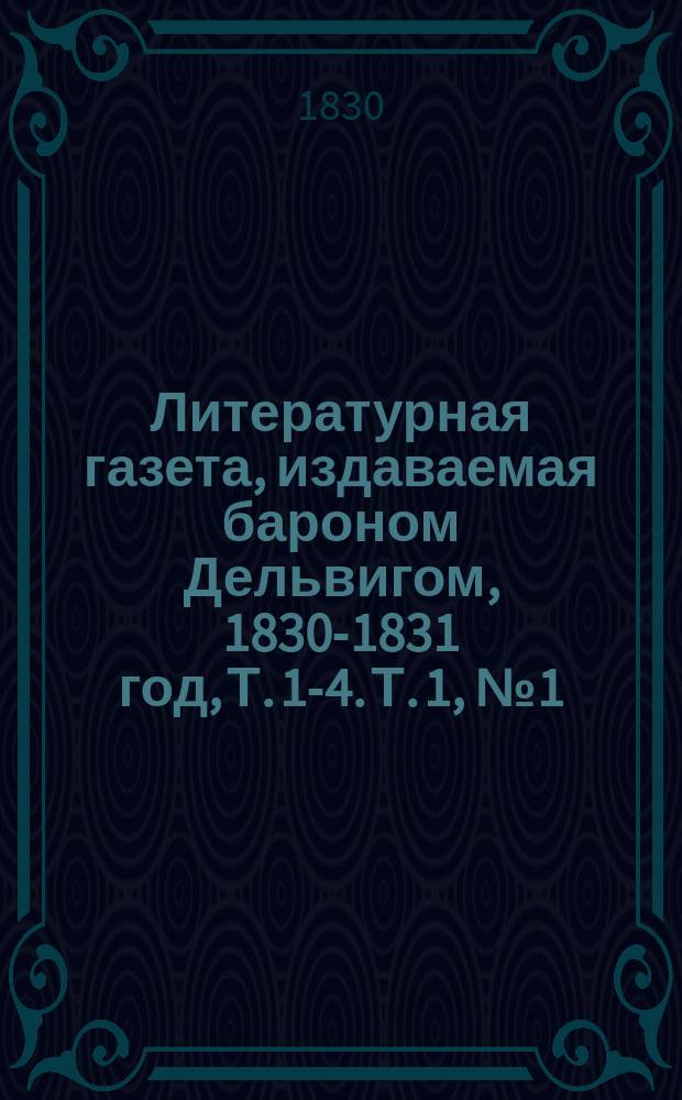 Литературная газета, издаваемая бароном Дельвигом, [1830-1831 год], Т. 1-4. Т. 1, № 1 (1 янв.) - 36 (25 июня)