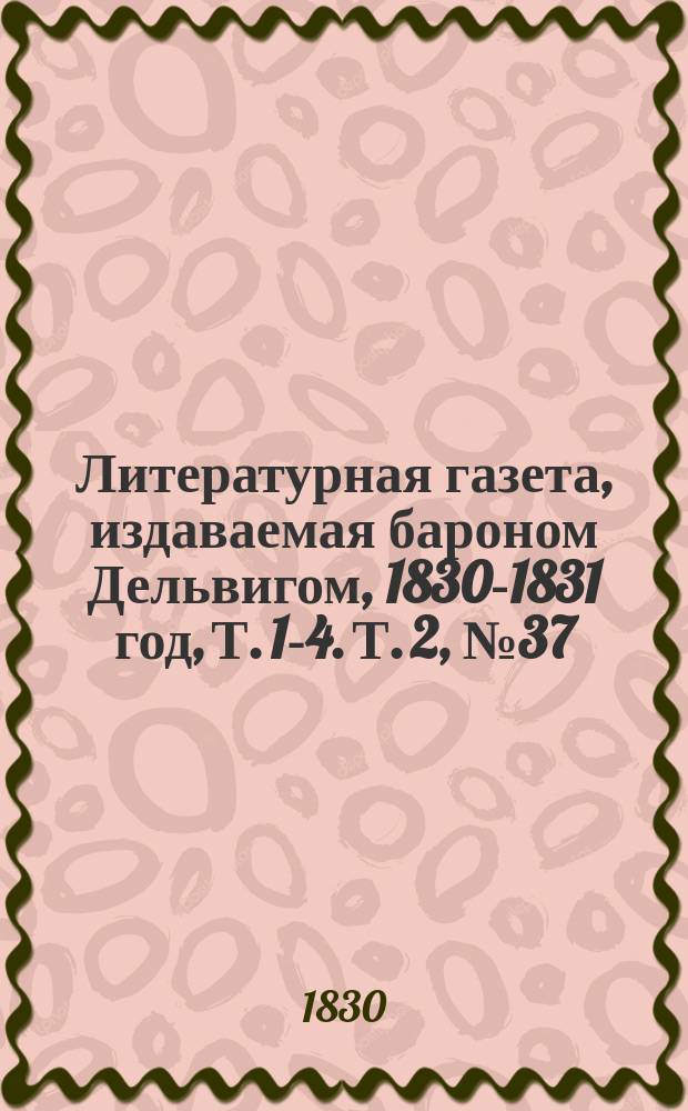 Литературная газета, издаваемая бароном Дельвигом, [1830-1831 год], Т. 1-4. Т. 2, № 37 (30 июня) - 72 (22 дек.)
