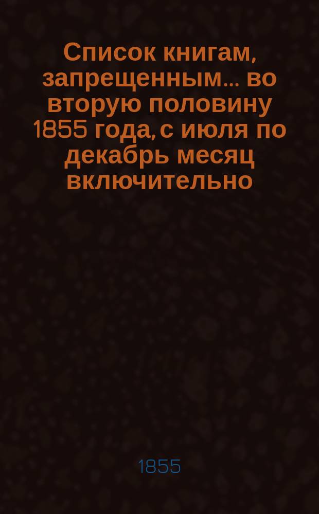 Список книгам, запрещенным... ... во вторую половину 1855 года, с июля по декабрь месяц включительно