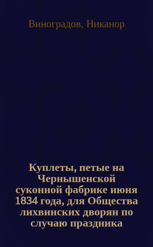 Куплеты, петые на Чернышенской суконной фабрике июня 1834 года, для Общества лихвинских дворян по случаю праздника, данного г-м Михайловым