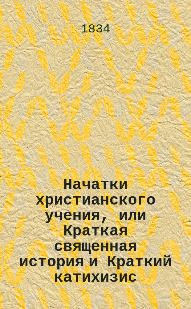 Начатки христианского учения, или Краткая священная история и Краткий катихизис : На рус. и алеутск.-лисьевск. яз
