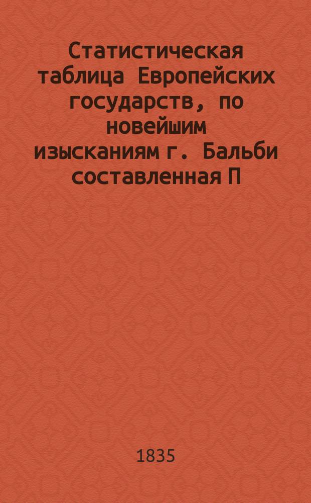 Статистическая таблица Европейских государств, по новейшим изысканиям г. Бальби составленная П.М.