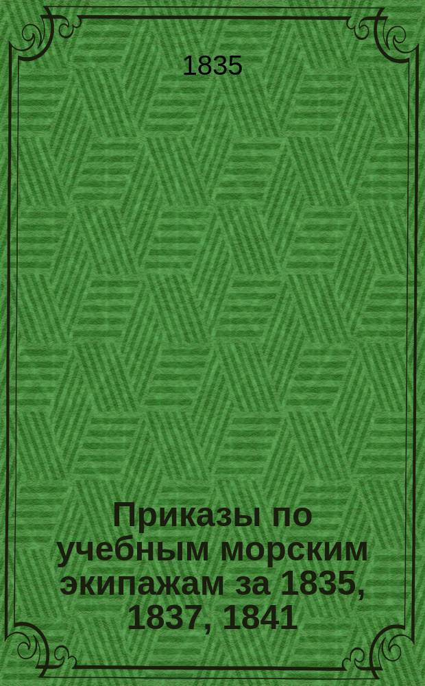 [Приказы по учебным морским экипажам за 1835, 1837, 1841
