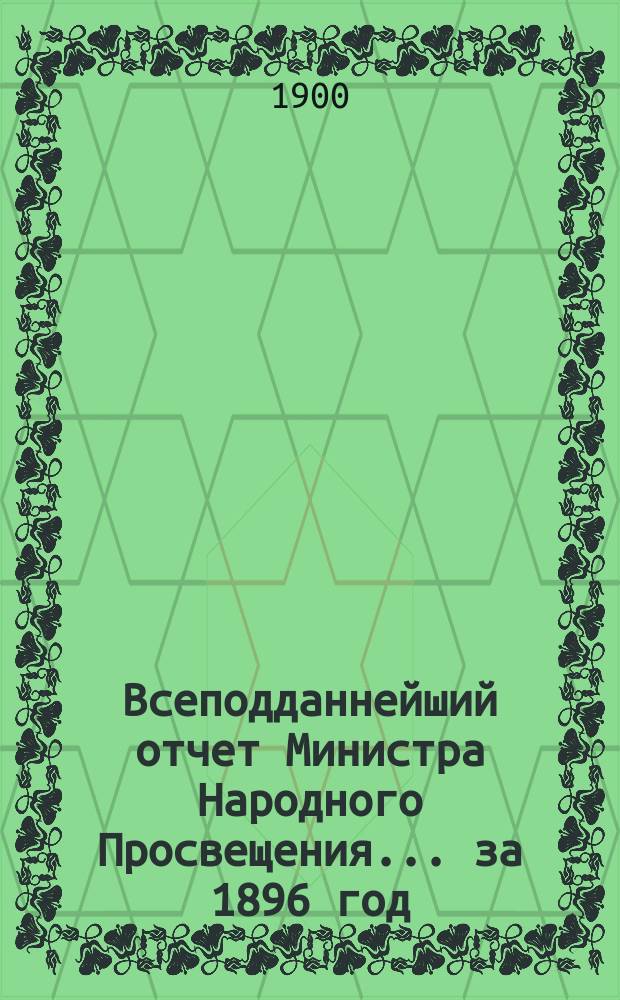 Всеподданнейший отчет Министра Народного Просвещения... ... за 1896 год